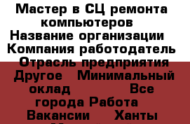 Мастер в СЦ ремонта компьютеров › Название организации ­ Компания-работодатель › Отрасль предприятия ­ Другое › Минимальный оклад ­ 28 000 - Все города Работа » Вакансии   . Ханты-Мансийский,Нефтеюганск г.